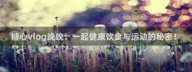 糖心vlog小猫：糖心vlog晚晚：一起健康饮食与运动的秘密！