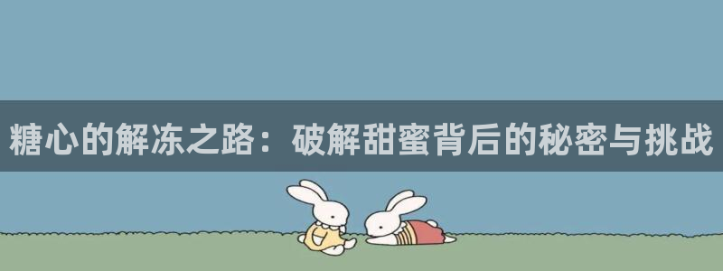 糖心vlog着迷：糖心的解冻之路：破解甜蜜背后的秘密与挑战