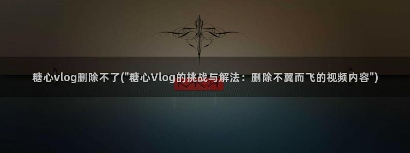 糖心vlog洛丽塔少女：糖心vlog删除不了(\