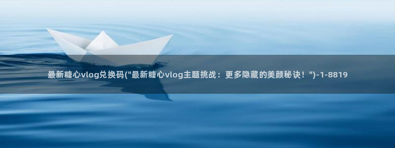 糖心vlog最新集数：最新糖心vlog兑换码(\