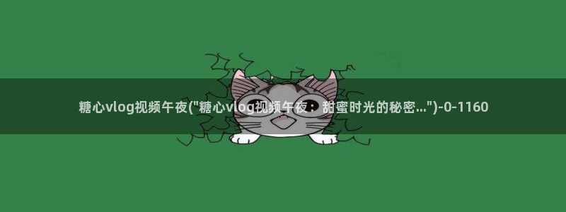 糖心vlog在哪看：糖心vlog视频午夜(\