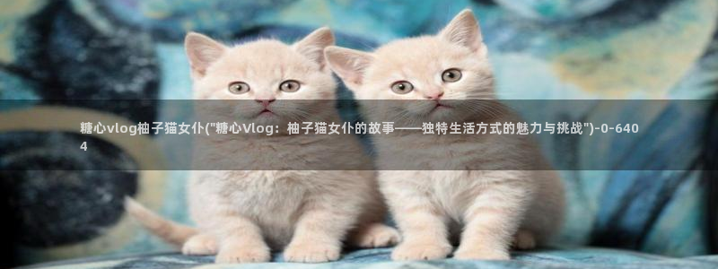 糖心vlog作者：糖心vlog柚子猫女仆