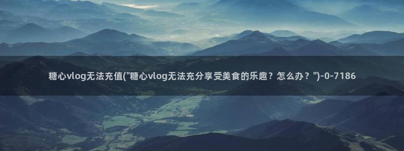 糖心vlog手机：糖心vlog无法充值(\