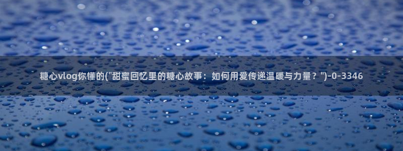 糖心出品vlog一区二区：糖心vlog你懂的(\