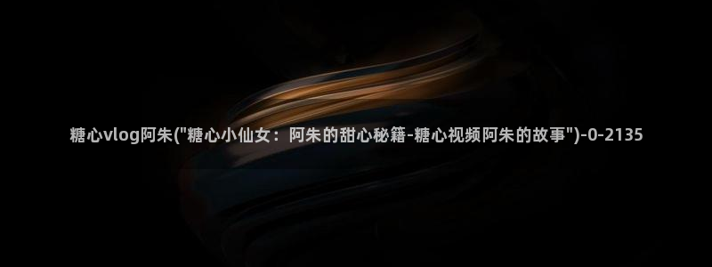 糖心vlog激活码卡密：糖心vlog阿朱